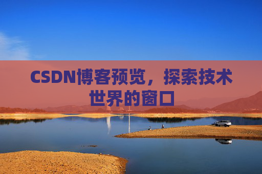 CSDN博客预览,探索技术世界的窗口