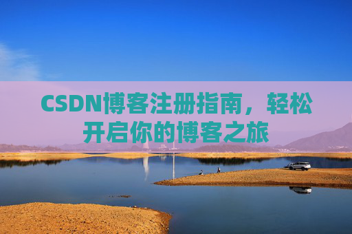CSDN博客注册指南，轻松开启你的博客之旅